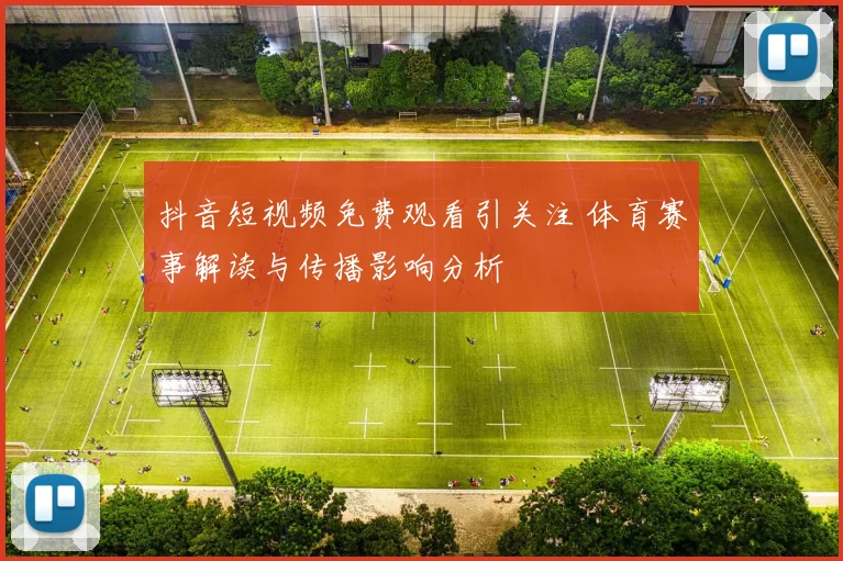 抖音短视频免费观看引关注 体育赛事解读与传播影响分析