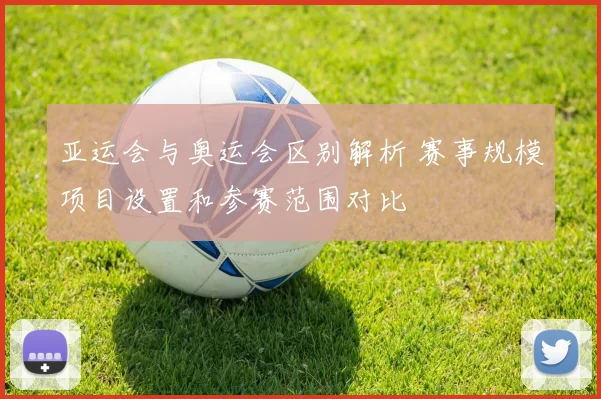 亚运会与奥运会区别解析 赛事规模项目设置和参赛范围对比