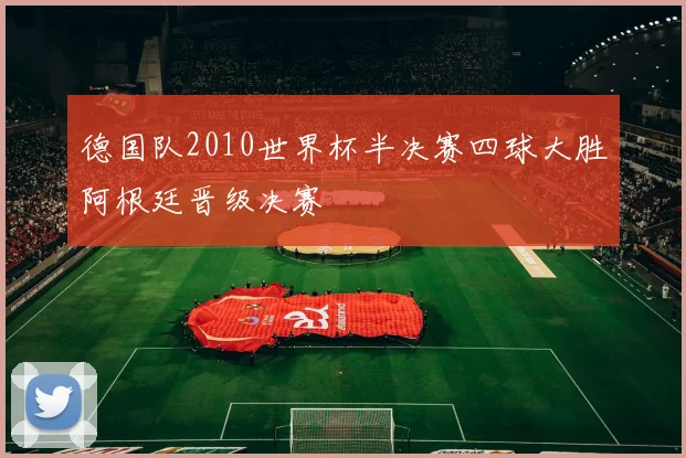 德国队2010世界杯半决赛四球大胜阿根廷晋级决赛