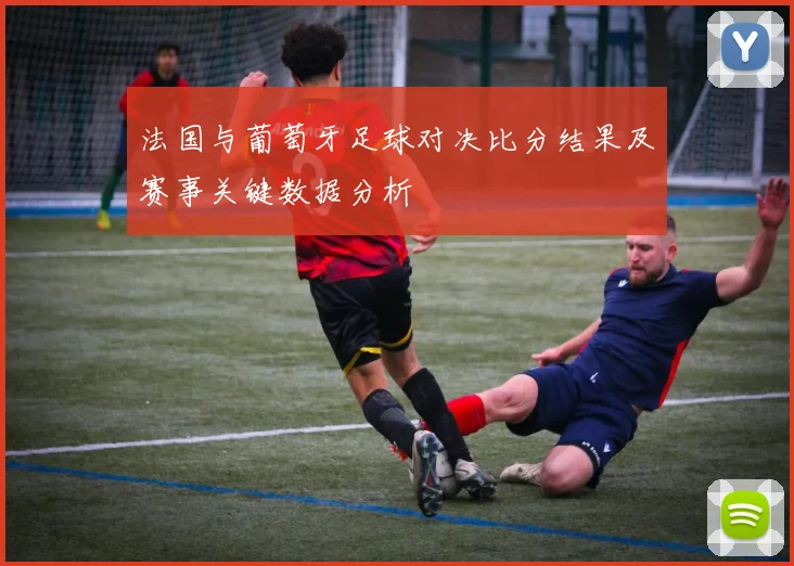 法国与葡萄牙足球对决比分结果及赛事关键数据分析