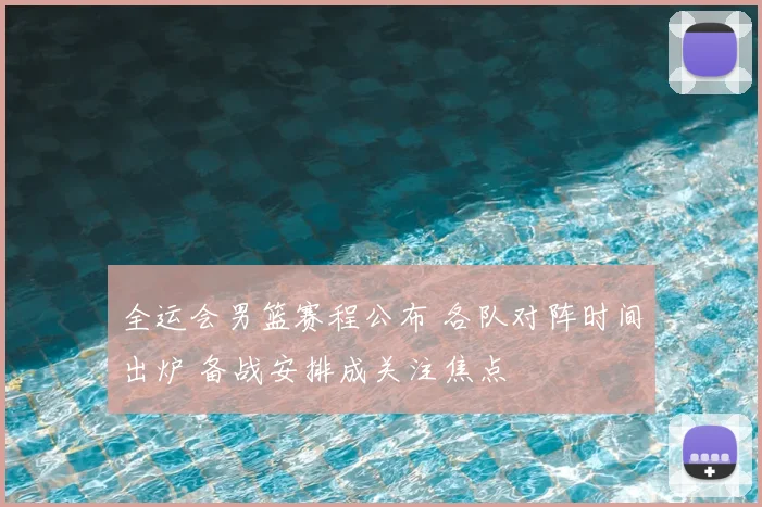 全运会男篮赛程公布 各队对阵时间出炉 备战安排成关注焦点