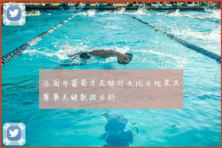法国与葡萄牙足球对决比分结果及赛事关键数据分析