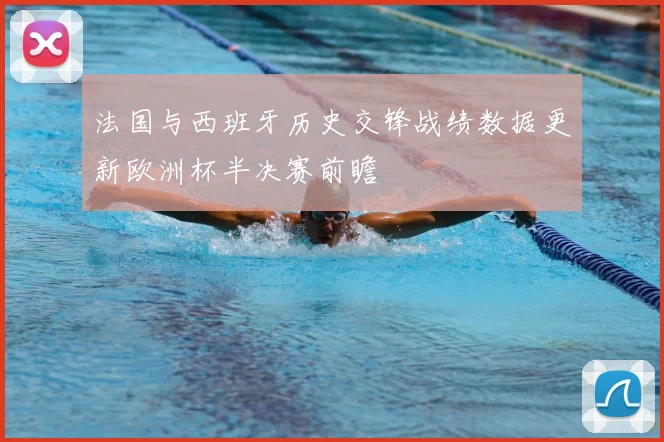 法国与西班牙历史交锋战绩数据更新欧洲杯半决赛前瞻