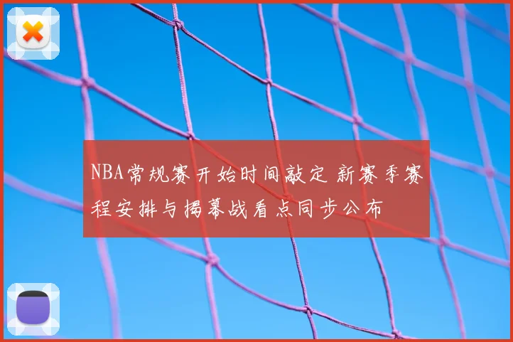 NBA常规赛开始时间敲定 新赛季赛程安排与揭幕战看点同步公布