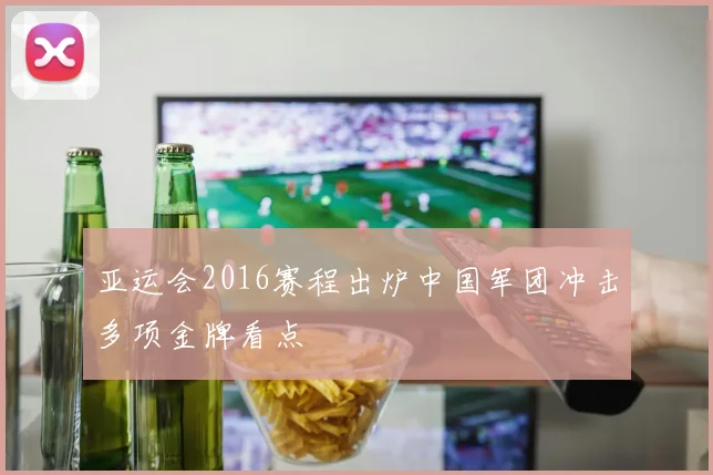 亚运会2016赛程出炉中国军团冲击多项金牌看点