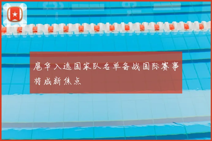 扈华入选国家队名单备战国际赛事将成新焦点
