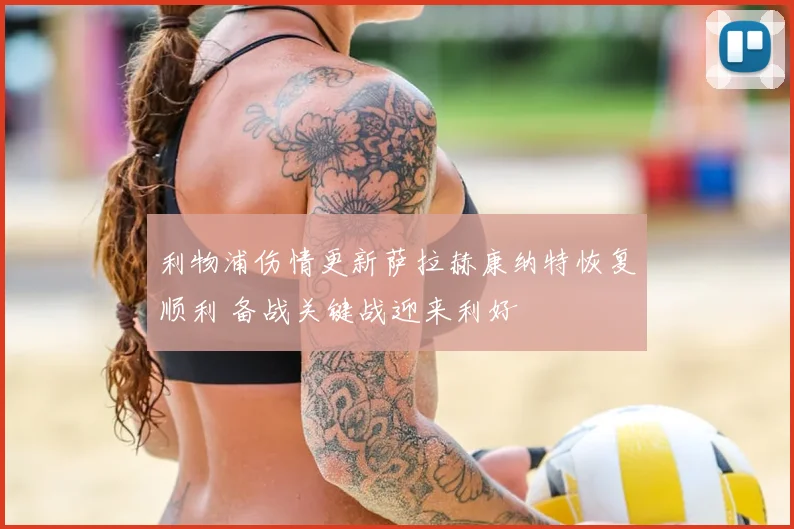 利物浦伤情更新萨拉赫康纳特恢复顺利 备战关键战迎来利好