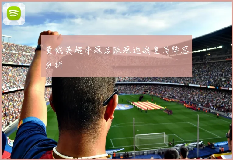 曼城英超夺冠后欧冠迎战皇马阵容分析