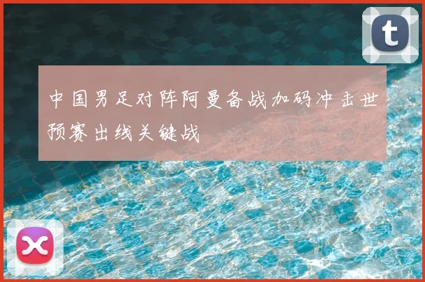 中国男足对阵阿曼备战加码冲击世预赛出线关键战