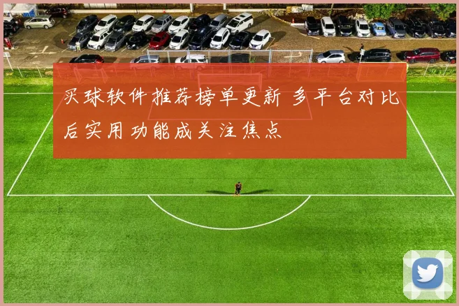 买球软件推荐榜单更新 多平台对比后实用功能成关注焦点
