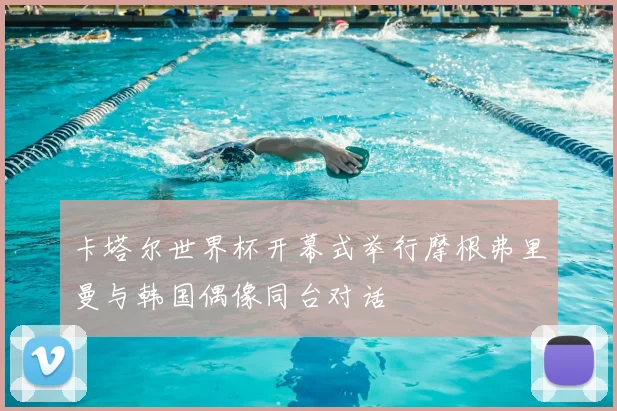 卡塔尔世界杯开幕式举行摩根弗里曼与韩国偶像同台对话