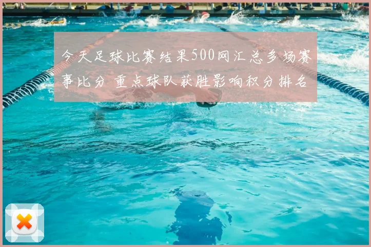 今天足球比赛结果500网汇总多场赛事比分 重点球队获胜影响积分排名