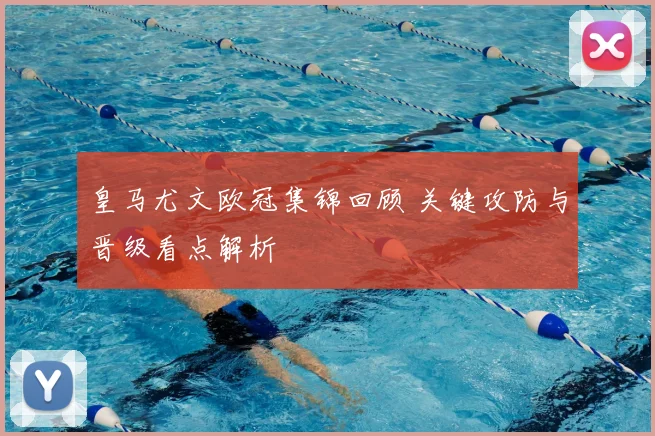 皇马尤文欧冠集锦回顾 关键攻防与晋级看点解析