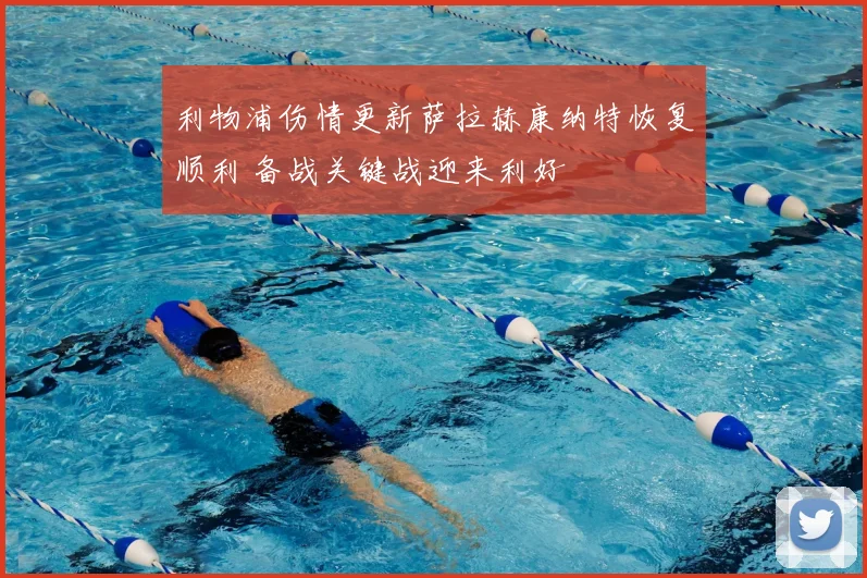 利物浦伤情更新萨拉赫康纳特恢复顺利 备战关键战迎来利好