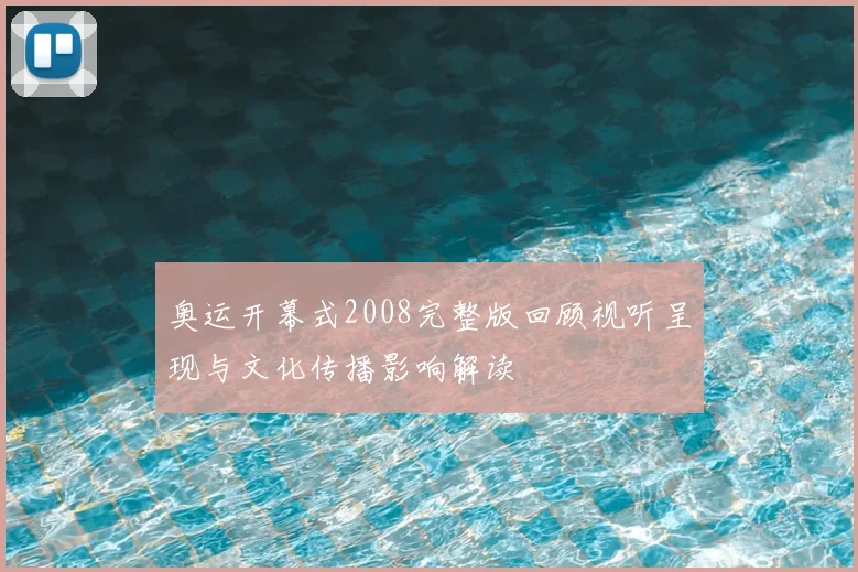 奥运开幕式2008完整版回顾视听呈现与文化传播影响解读