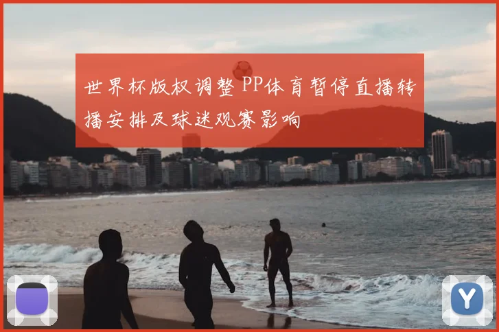 世界杯版权调整 PP体育暂停直播转播安排及球迷观赛影响