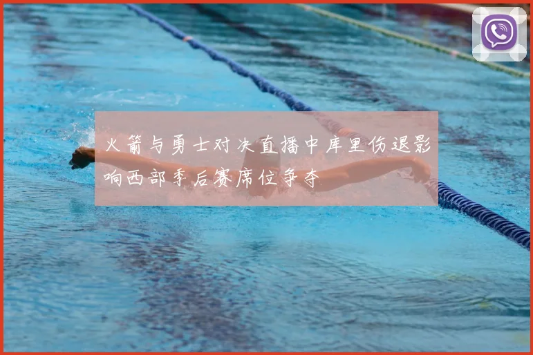 火箭与勇士对决直播中库里伤退影响西部季后赛席位争夺