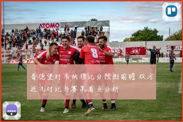 哥德堡对韦纳穆比分预测前瞻 双方近况对比与赛果看点分析