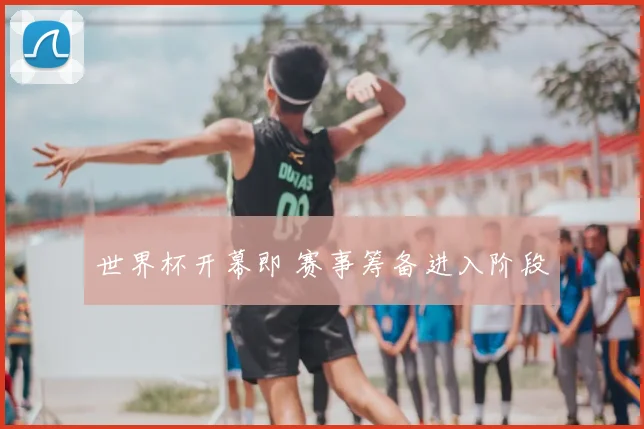 世界杯开幕即 赛事筹备进入阶段