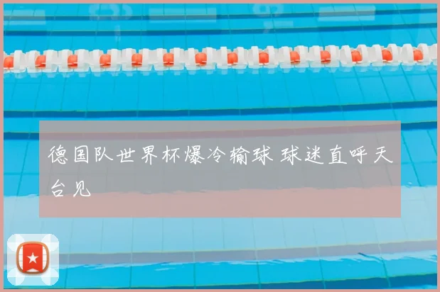 德国队世界杯爆冷输球 球迷直呼天台见