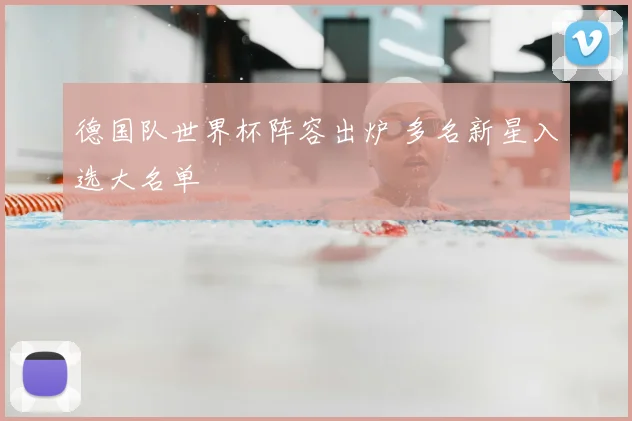德国队世界杯阵容出炉 多名新星入选大名单