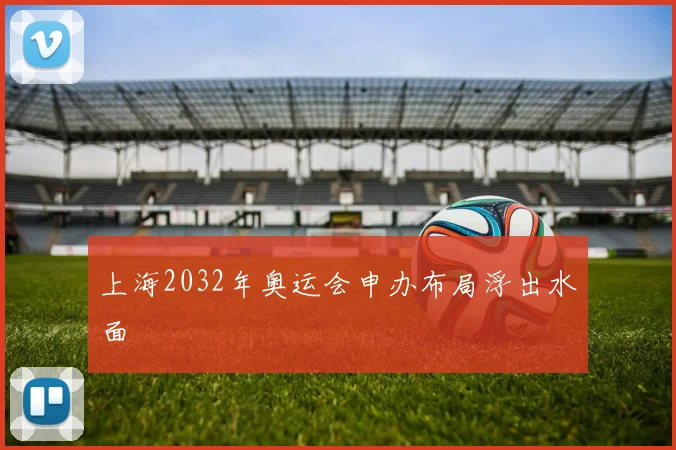 上海2032年奥运会申办布局浮出水面