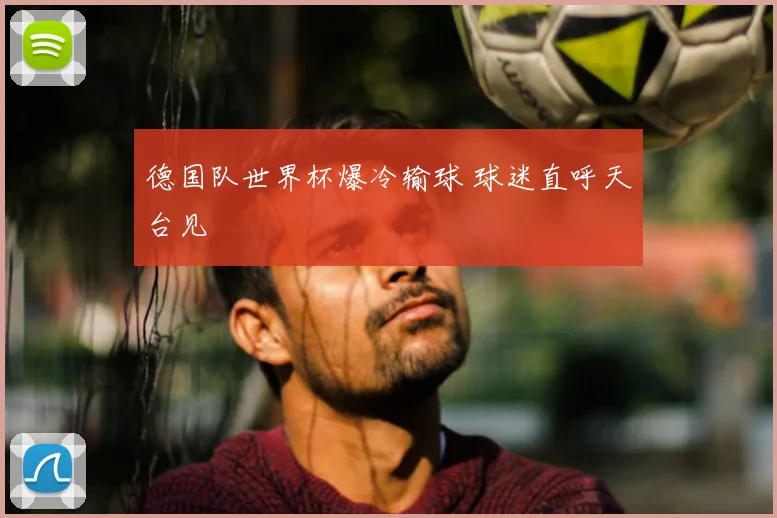 德国队世界杯爆冷输球 球迷直呼天台见