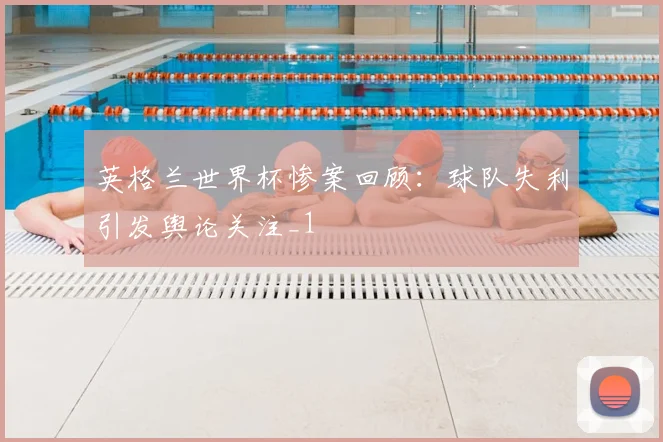 英格兰世界杯惨案回顾：球队失利引发舆论关注_1