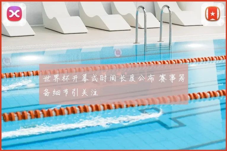 世界杯开幕式时间长度公布 赛事筹备细节引关注
