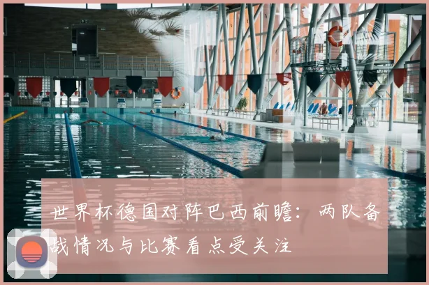 世界杯德国对阵巴西前瞻：两队备战情况与比赛看点受关注