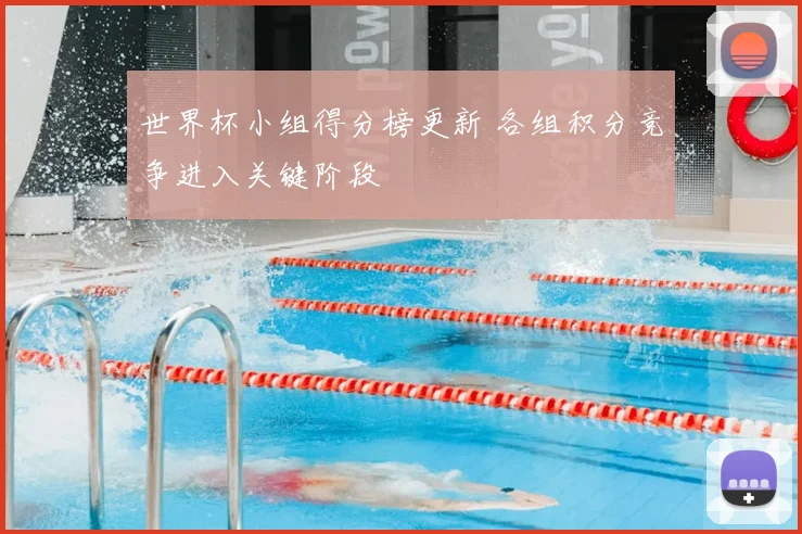 世界杯小组得分榜更新 各组积分竞争进入关键阶段