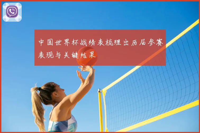 中国世界杯战绩表梳理出历届参赛表现与关键结果