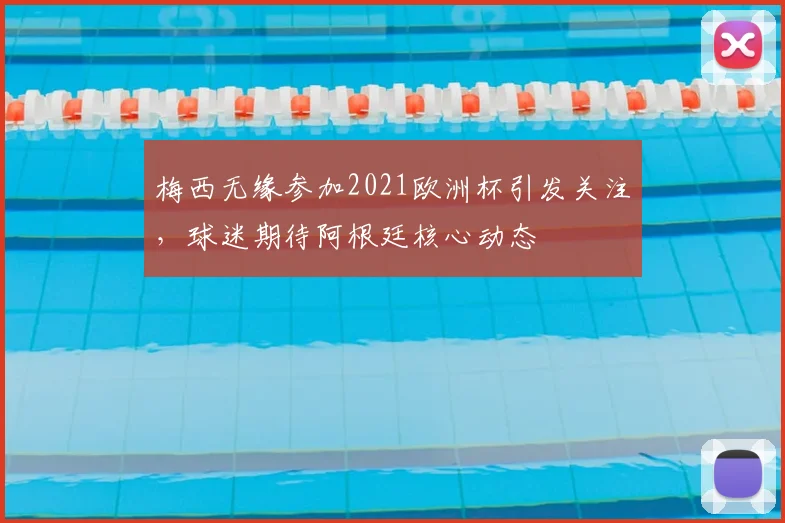 梅西无缘参加2021欧洲杯引发关注，球迷期待阿根廷核心动态